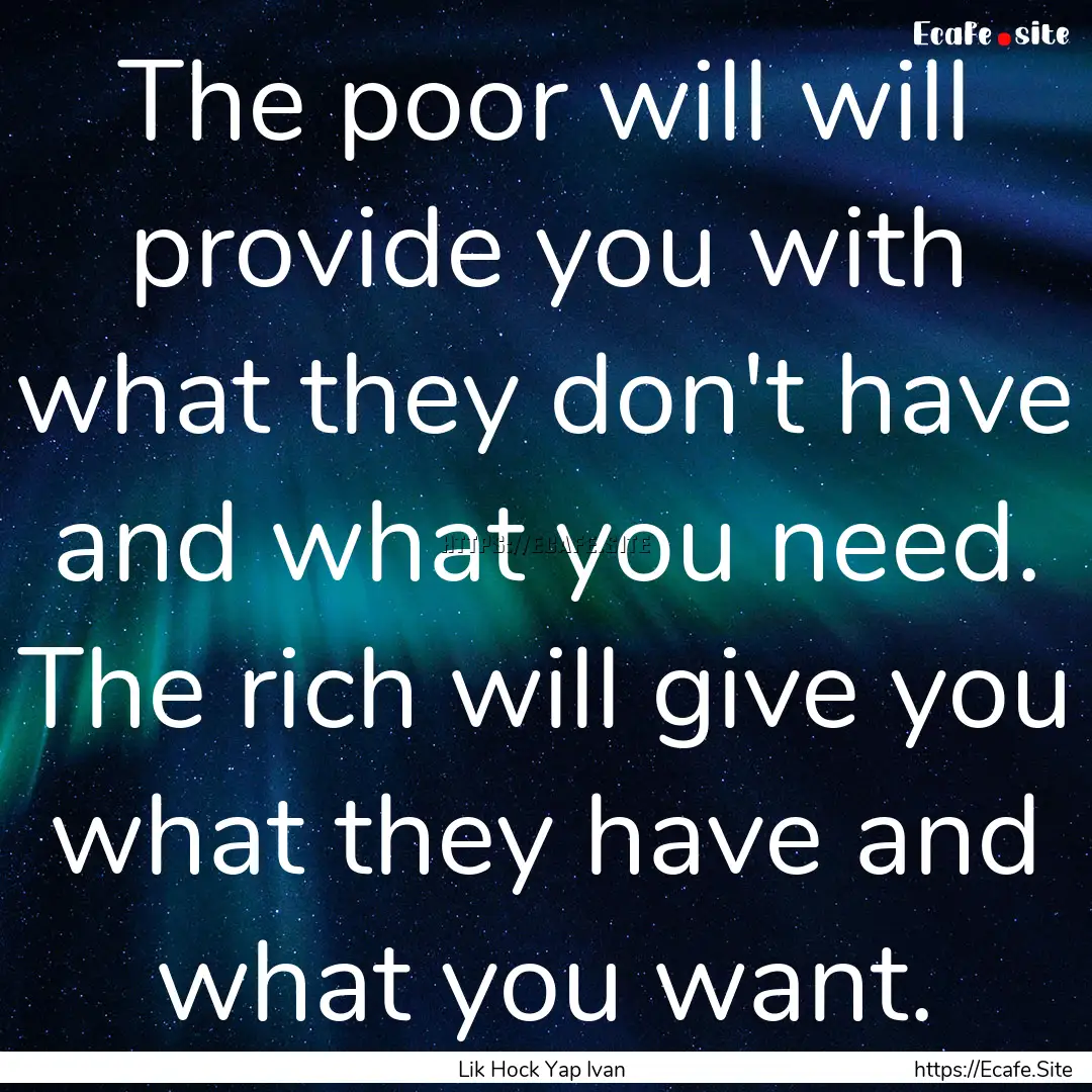 The poor will will provide you with what.... : Quote by Lik Hock Yap Ivan