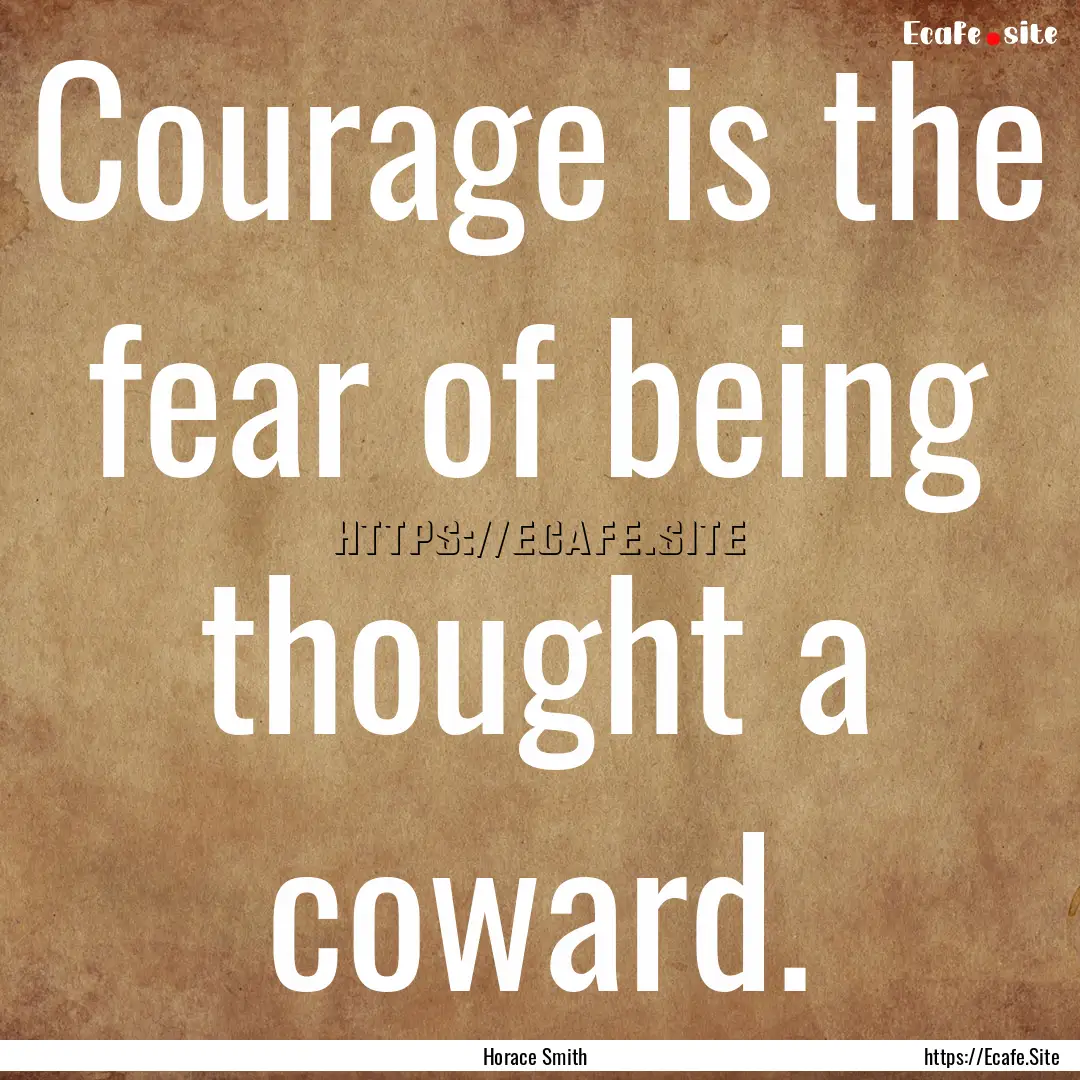 Courage is the fear of being thought a coward..... : Quote by Horace Smith