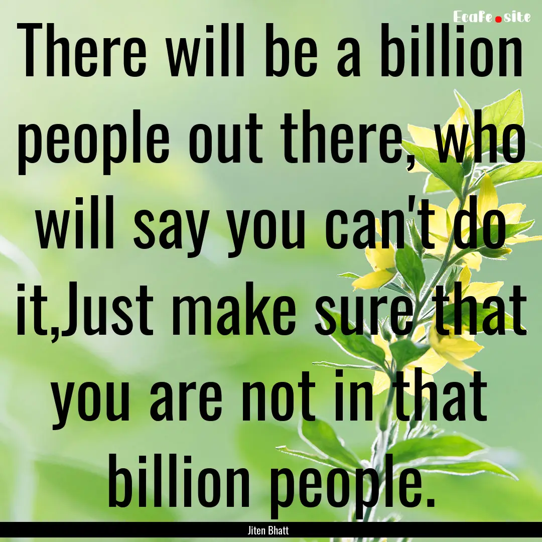 There will be a billion people out there,.... : Quote by Jiten Bhatt