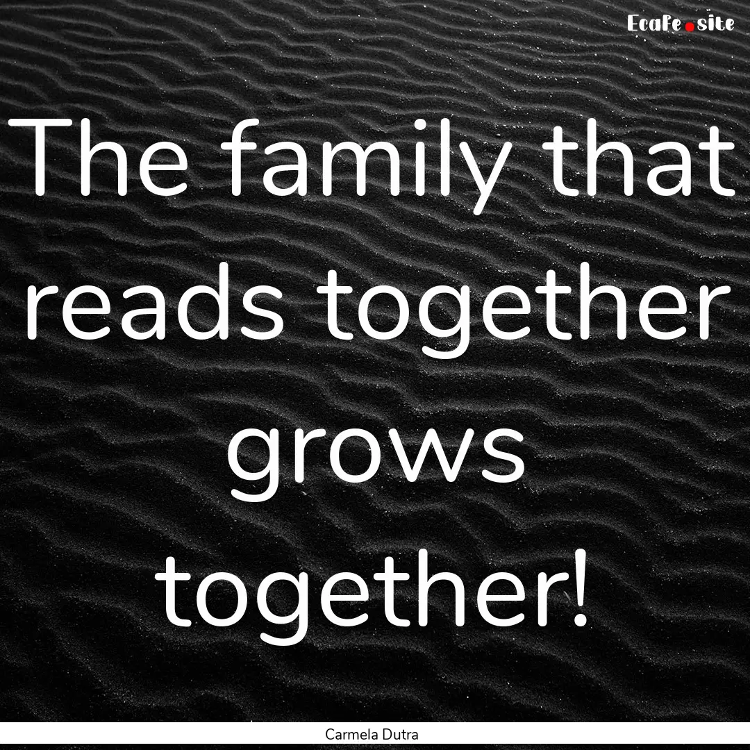 The family that reads together grows together!.... : Quote by Carmela Dutra