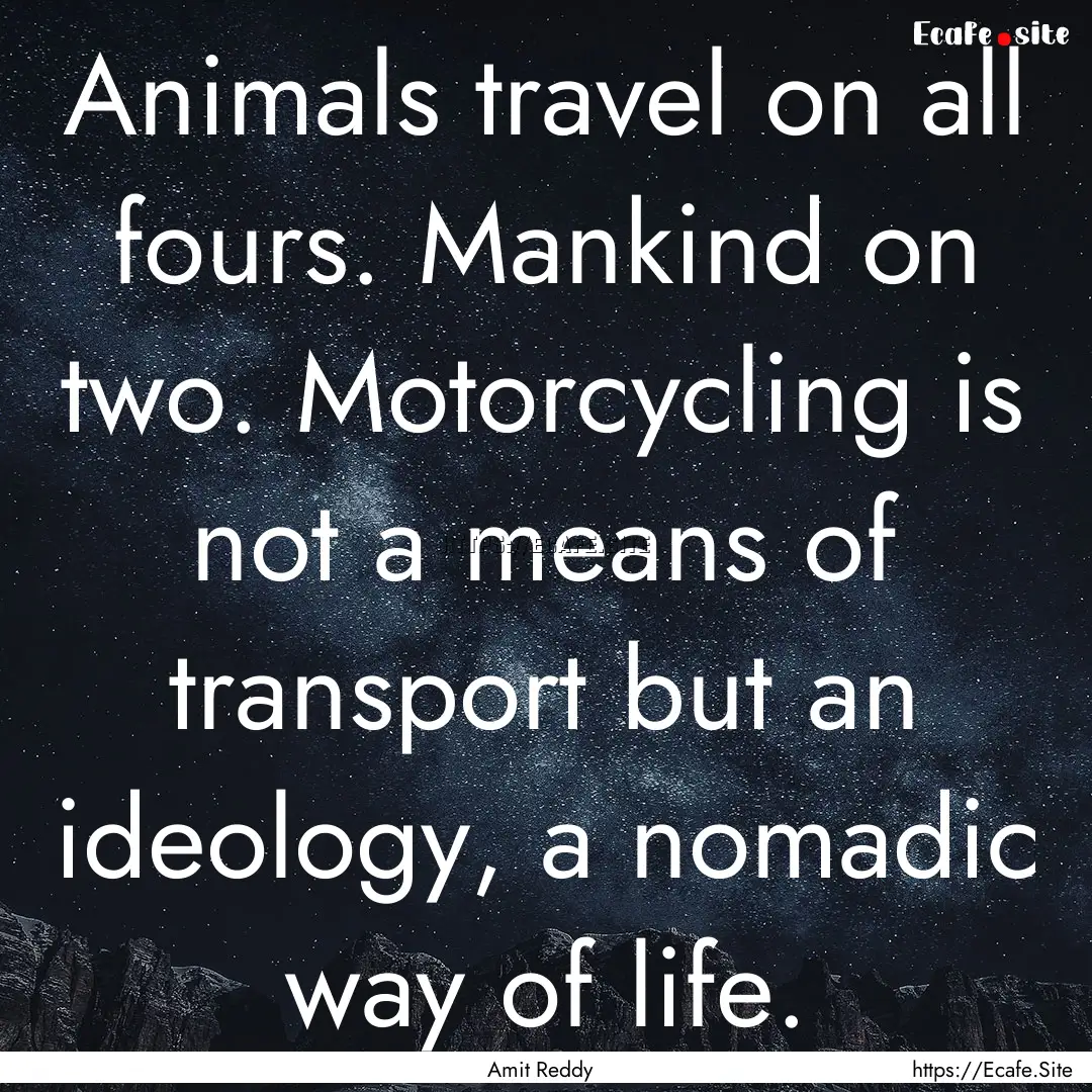 Animals travel on all fours. Mankind on two..... : Quote by Amit Reddy