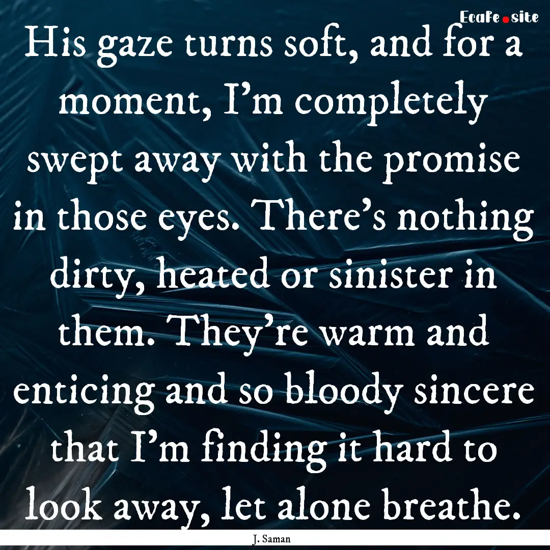 His gaze turns soft, and for a moment, I’m.... : Quote by J. Saman