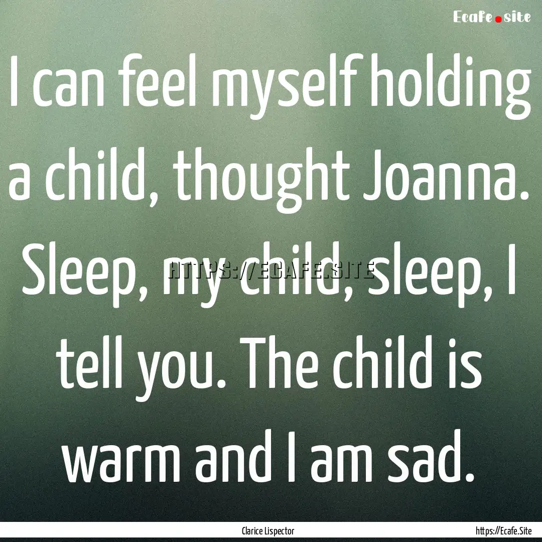 I can feel myself holding a child, thought.... : Quote by Clarice Lispector