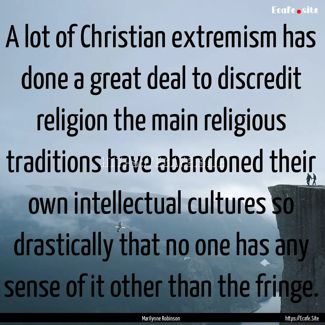 A lot of Christian extremism has done a great.... : Quote by Marilynne Robinson