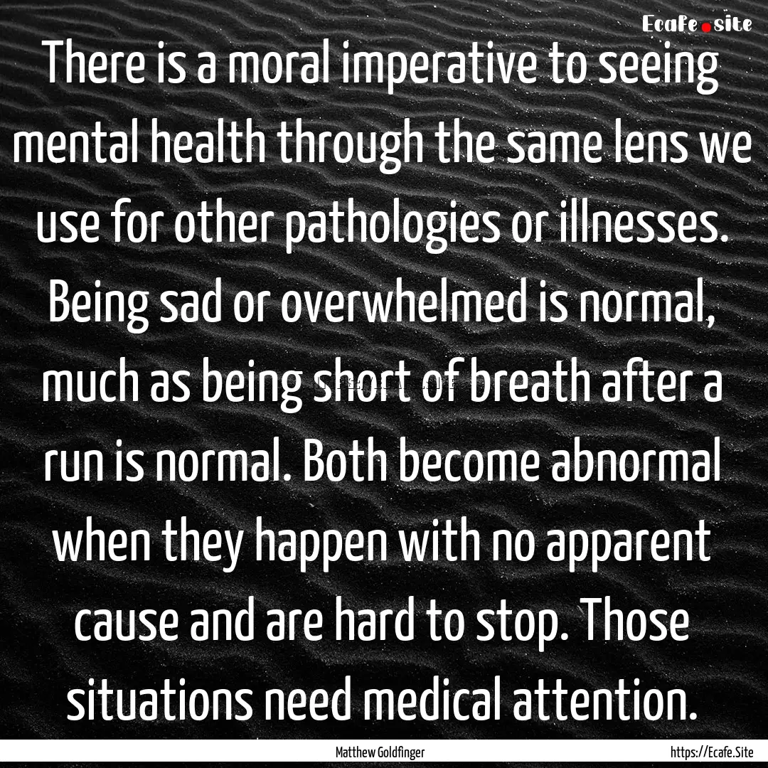 There is a moral imperative to seeing mental.... : Quote by Matthew Goldfinger