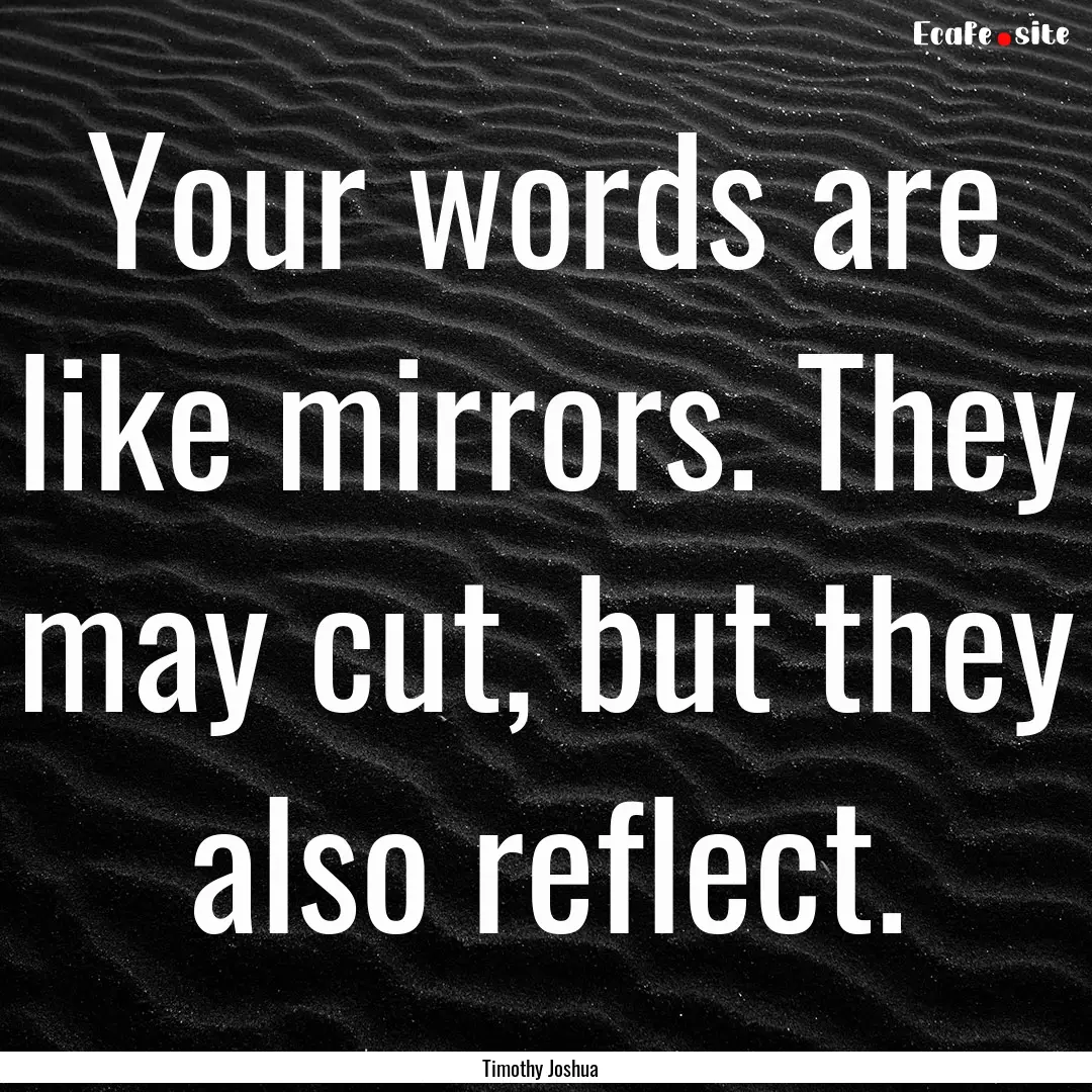 Your words are like mirrors. They may cut,.... : Quote by Timothy Joshua