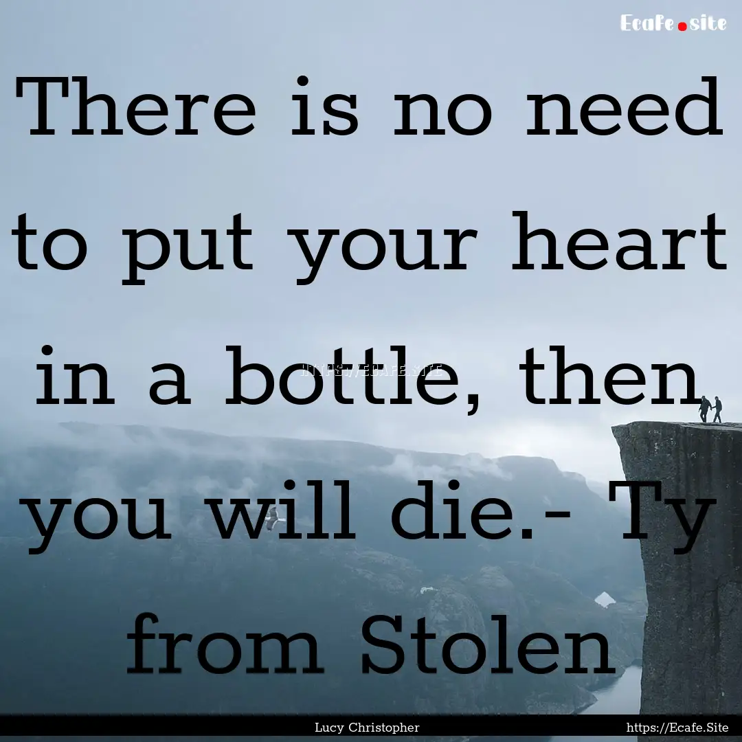 There is no need to put your heart in a bottle,.... : Quote by Lucy Christopher