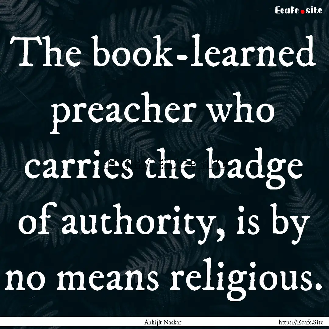 The book-learned preacher who carries the.... : Quote by Abhijit Naskar