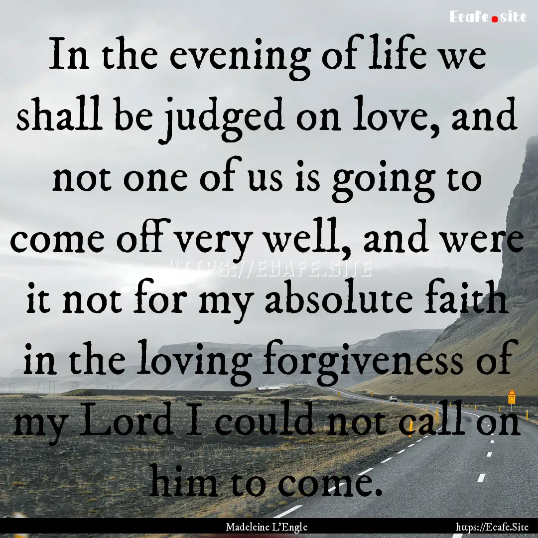 In the evening of life we shall be judged.... : Quote by Madeleine L'Engle