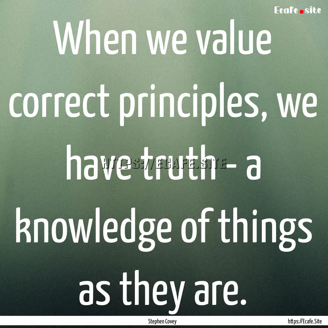 When we value correct principles, we have.... : Quote by Stephen Covey