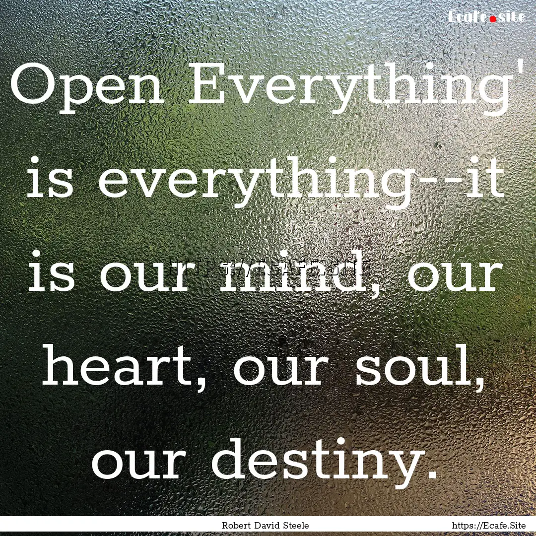 Open Everything' is everything--it is our.... : Quote by Robert David Steele