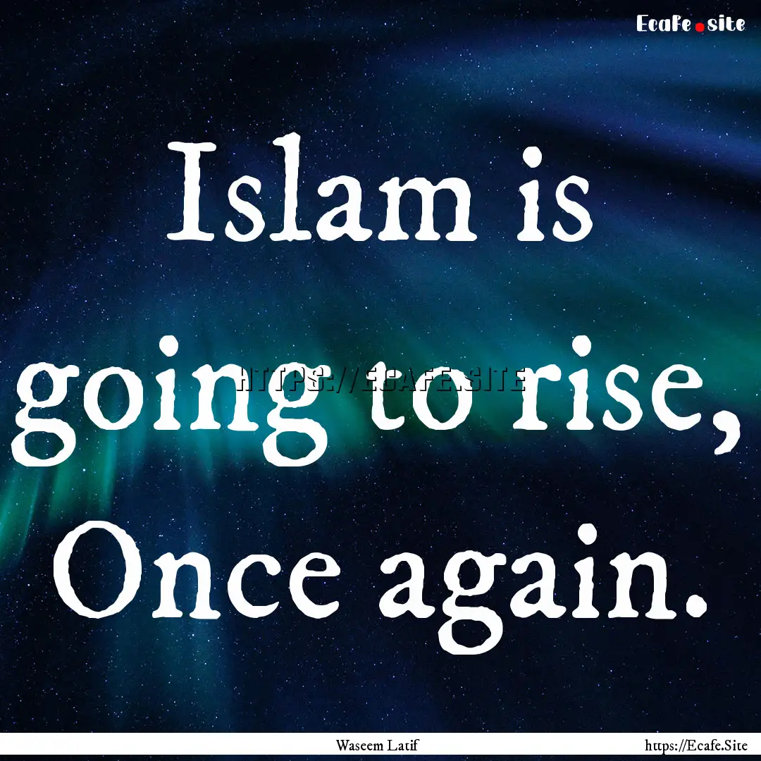 Islam is going to rise, Once again. : Quote by Waseem Latif