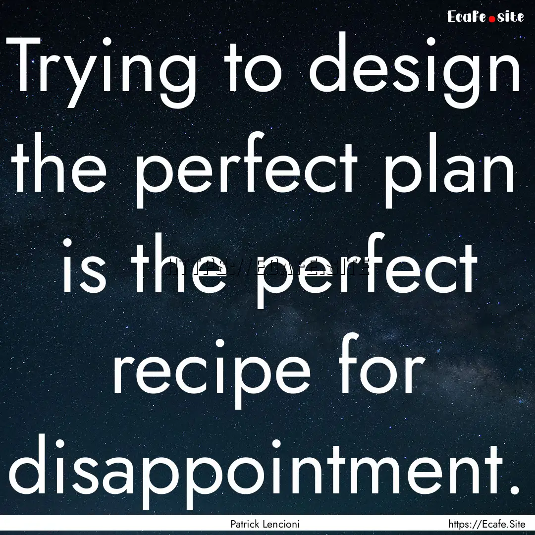 Trying to design the perfect plan is the.... : Quote by Patrick Lencioni