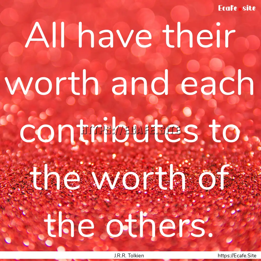 All have their worth and each contributes.... : Quote by J.R.R. Tolkien