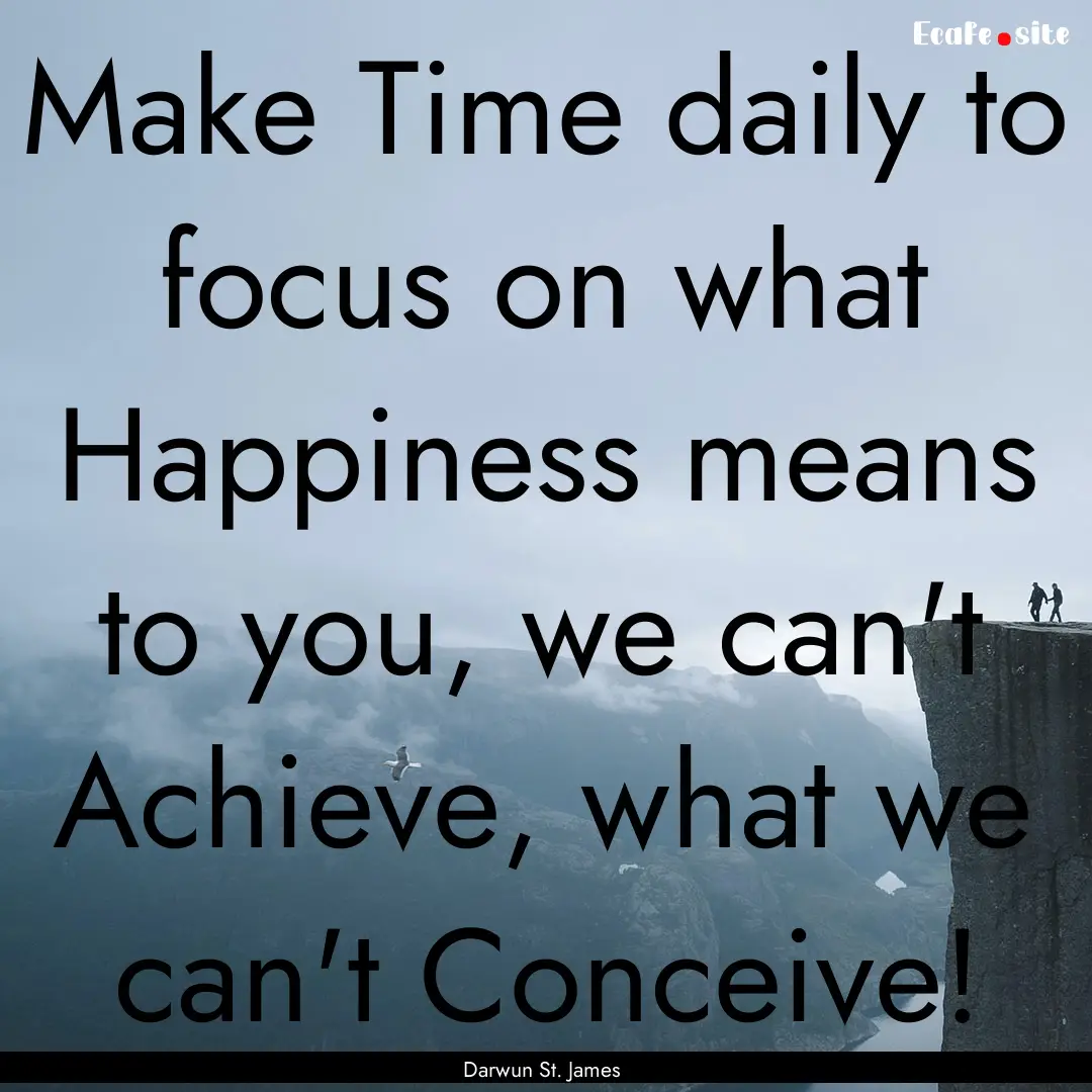 Make Time daily to focus on what Happiness.... : Quote by Darwun St. James