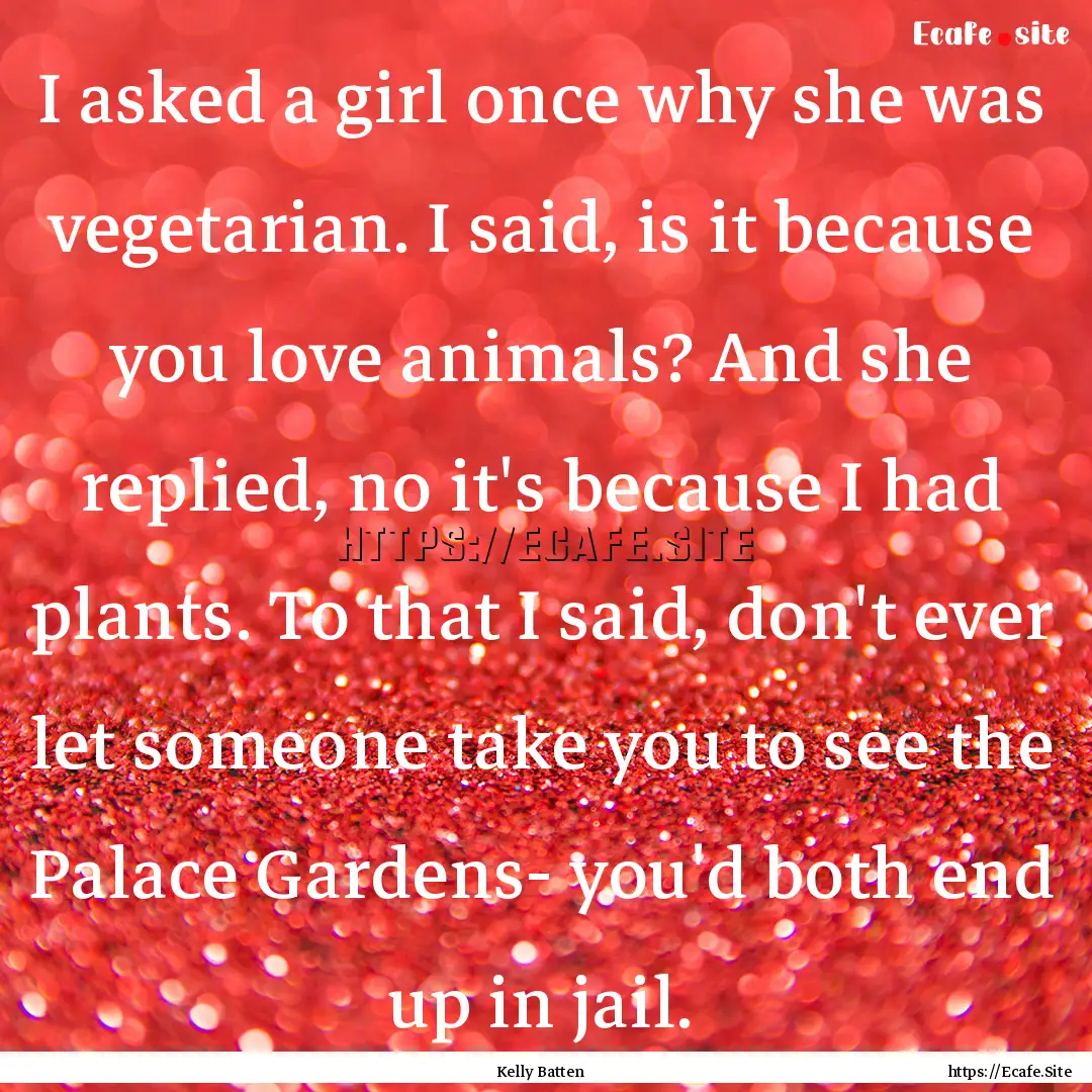 I asked a girl once why she was vegetarian..... : Quote by Kelly Batten