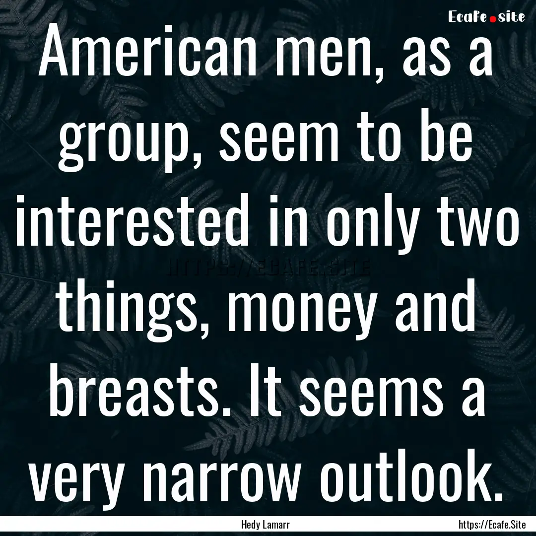 American men, as a group, seem to be interested.... : Quote by Hedy Lamarr