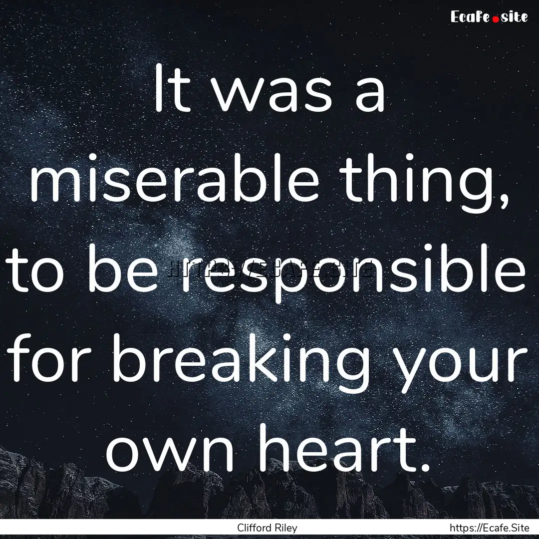 It was a miserable thing, to be responsible.... : Quote by Clifford Riley