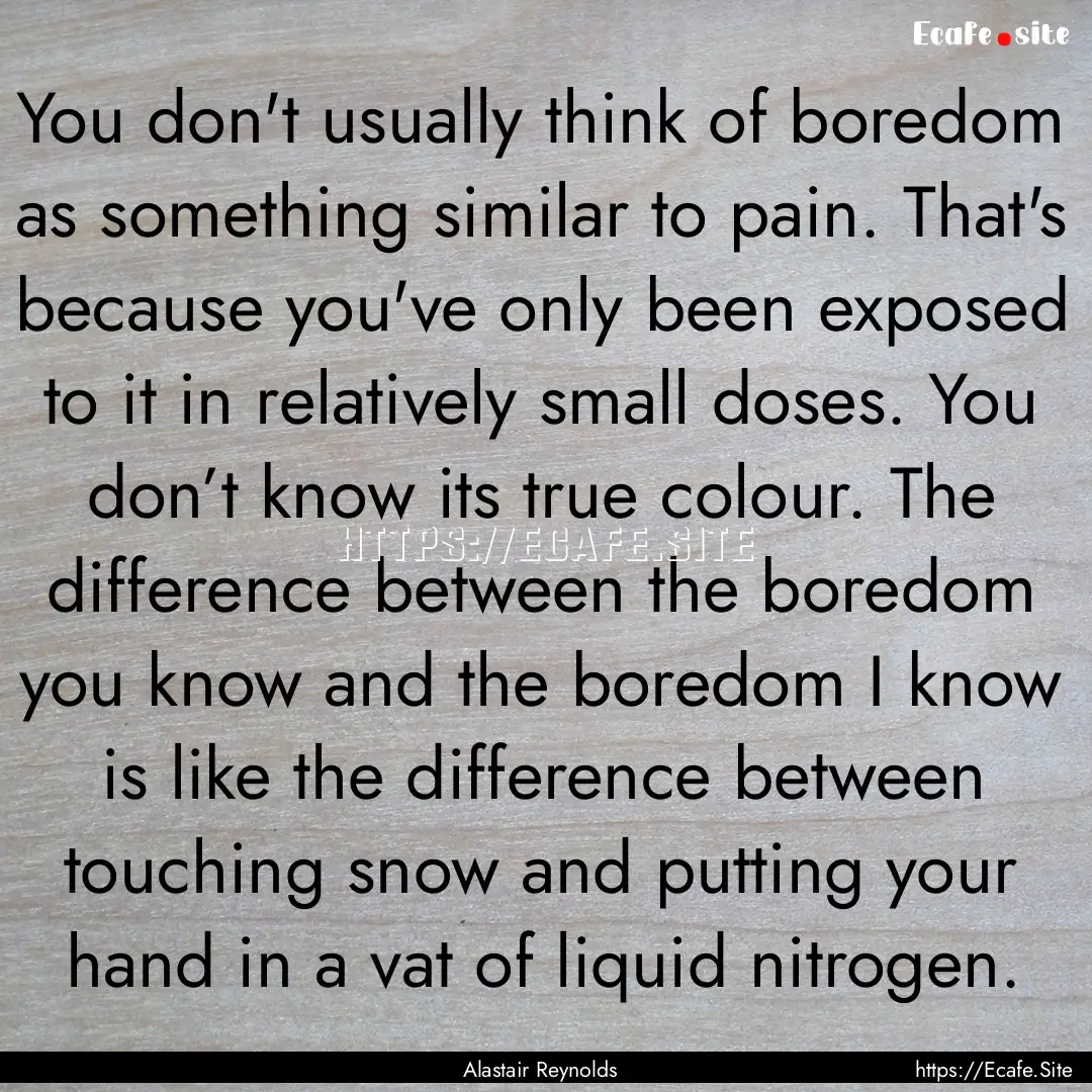 You don't usually think of boredom as something.... : Quote by Alastair Reynolds