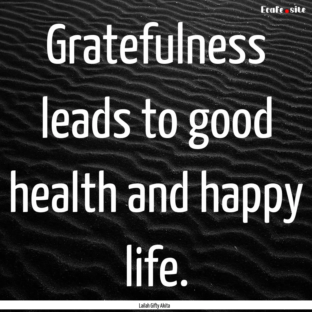 Gratefulness leads to good health and happy.... : Quote by Lailah Gifty Akita