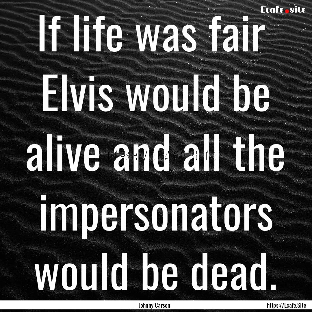 If life was fair Elvis would be alive and.... : Quote by Johnny Carson