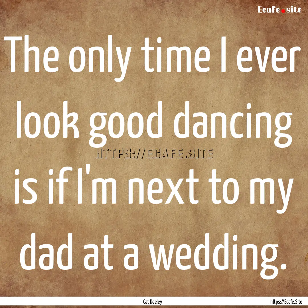 The only time I ever look good dancing is.... : Quote by Cat Deeley