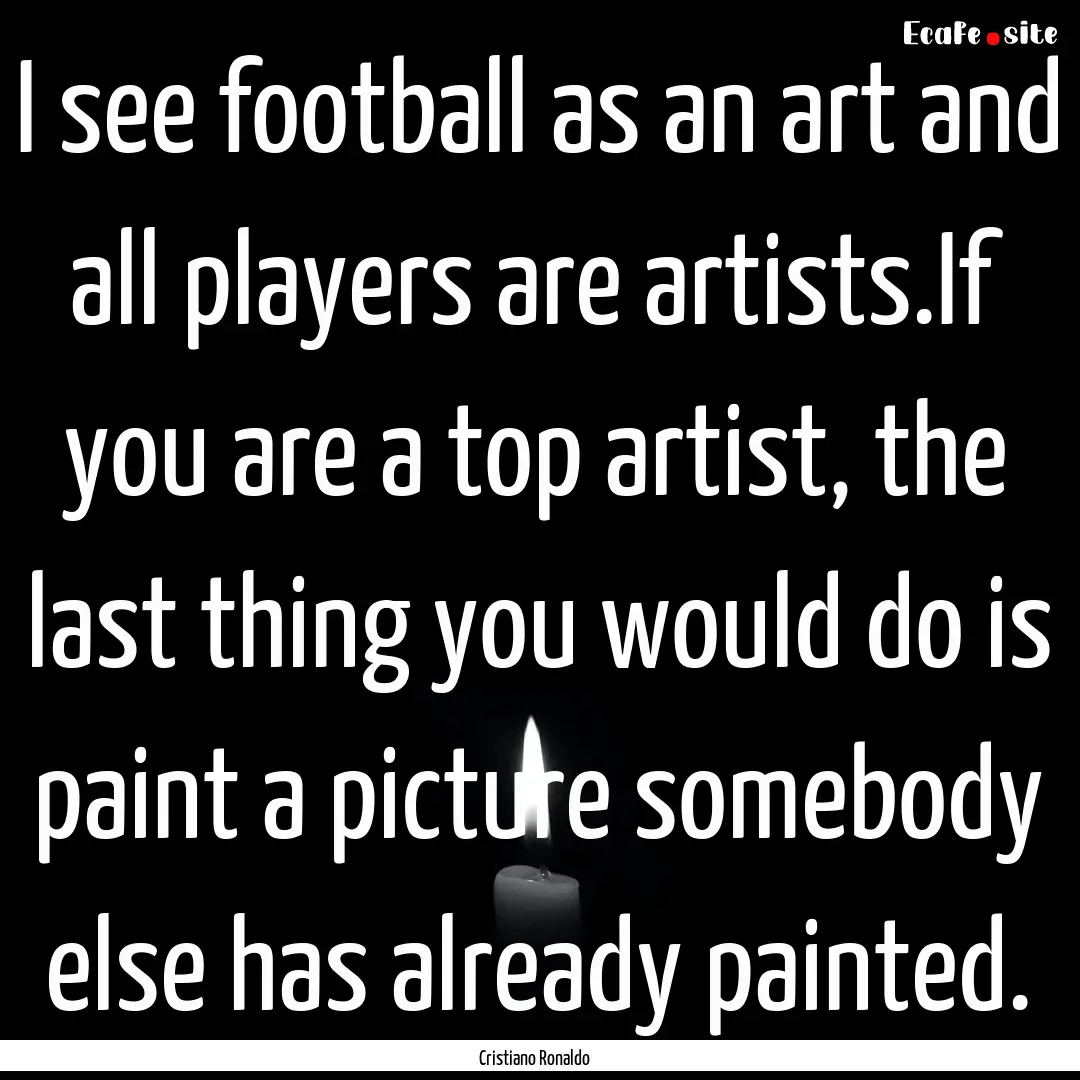 I see football as an art and all players.... : Quote by Cristiano Ronaldo