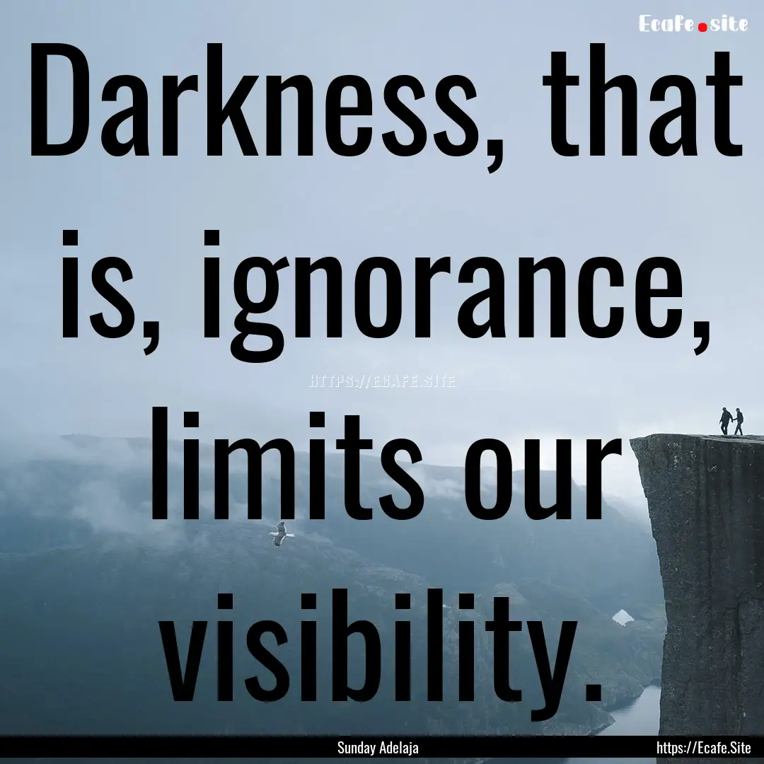 Darkness, that is, ignorance, limits our.... : Quote by Sunday Adelaja