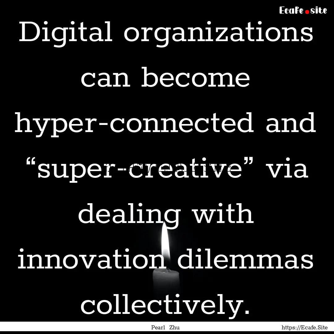 Digital organizations can become hyper-connected.... : Quote by Pearl Zhu