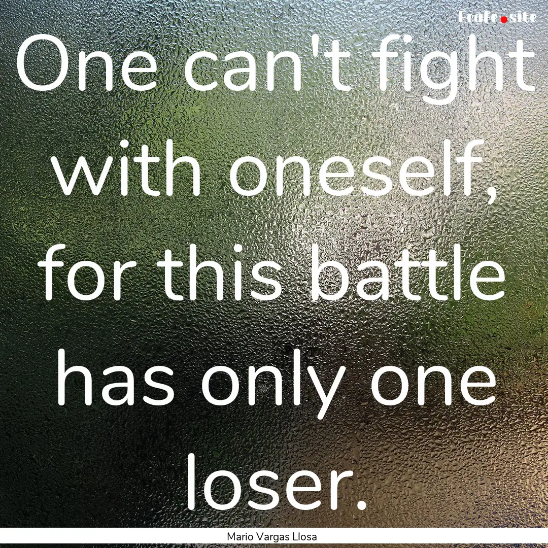 One can't fight with oneself, for this battle.... : Quote by Mario Vargas Llosa