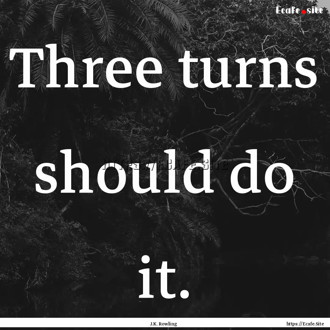 Three turns should do it. : Quote by J.K. Rowling