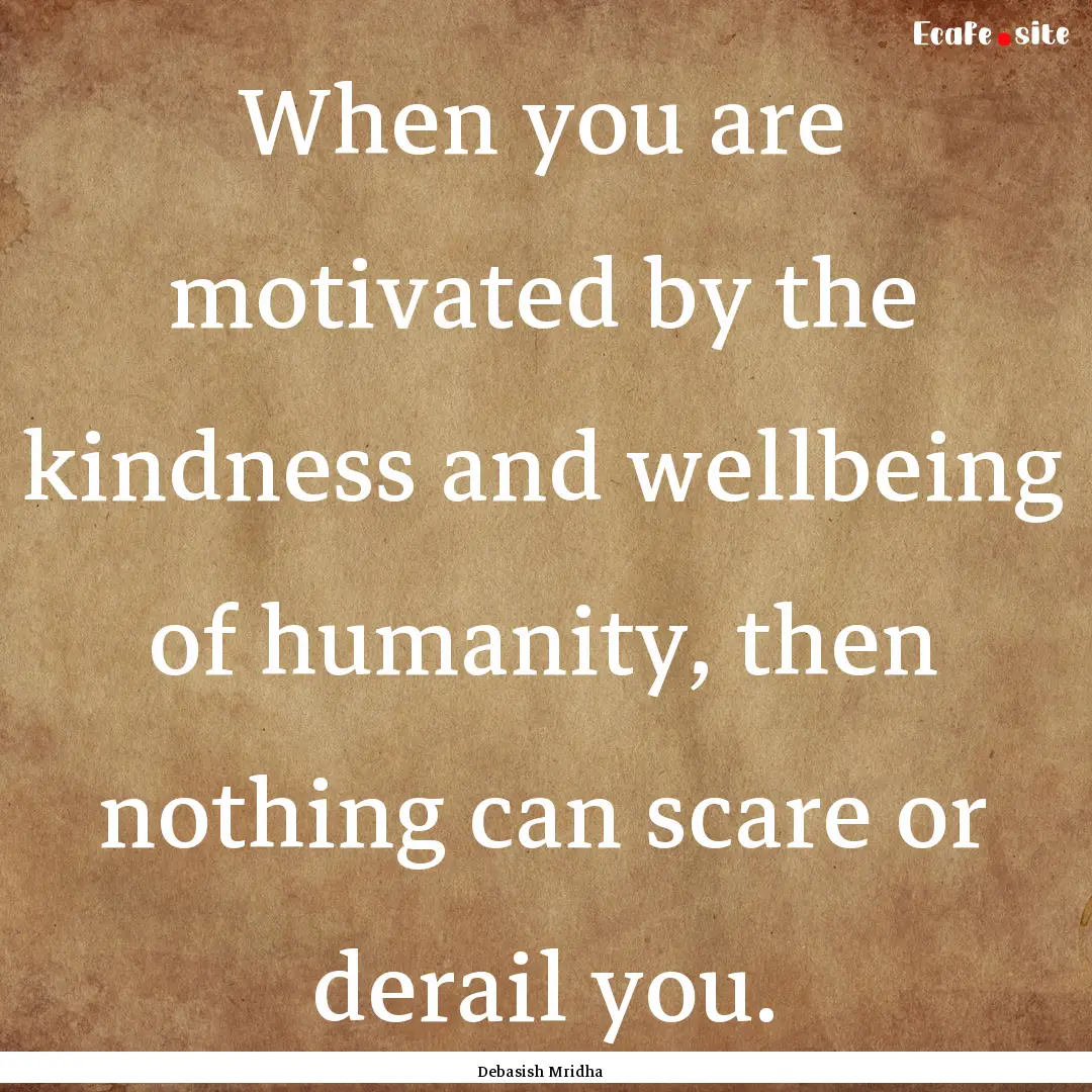 When you are motivated by the kindness and.... : Quote by Debasish Mridha