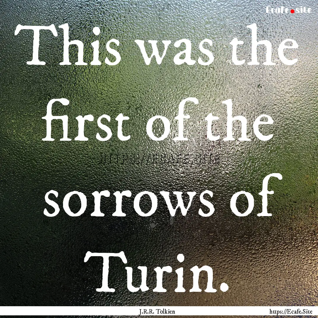 This was the first of the sorrows of Turin..... : Quote by J.R.R. Tolkien