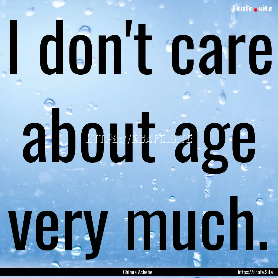 I don't care about age very much. : Quote by Chinua Achebe