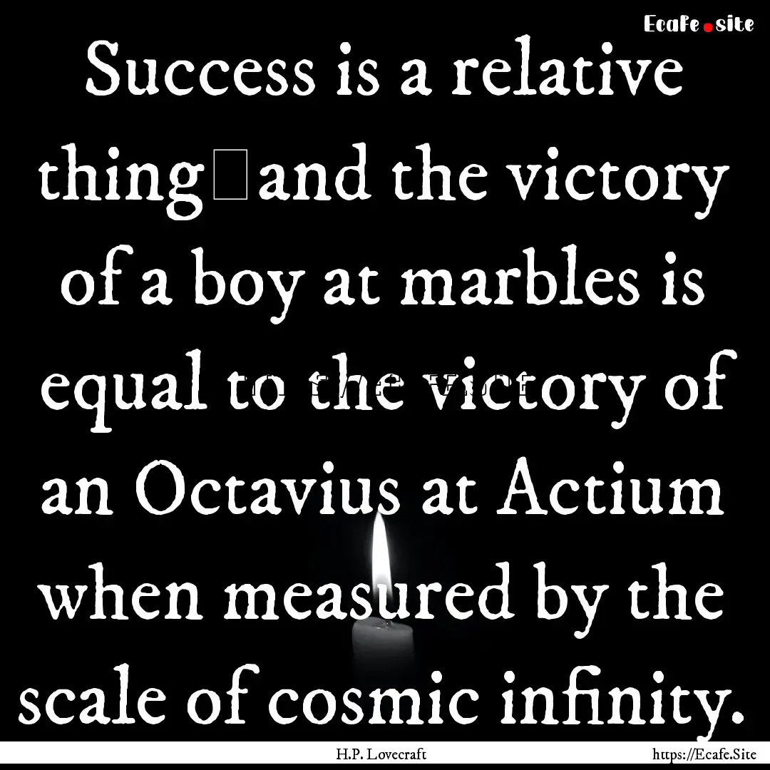 Success is a relative thing―and the victory.... : Quote by H.P. Lovecraft