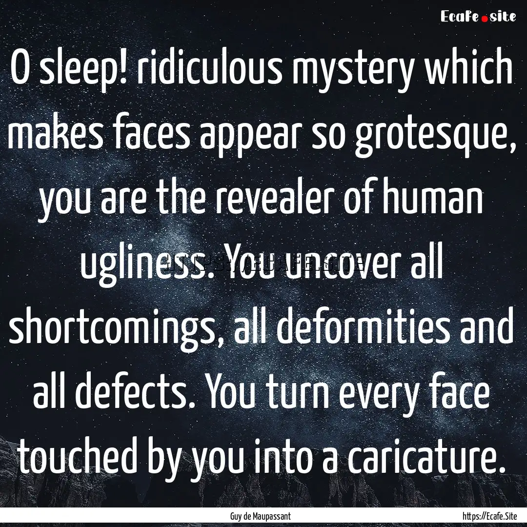 O sleep! ridiculous mystery which makes faces.... : Quote by Guy de Maupassant