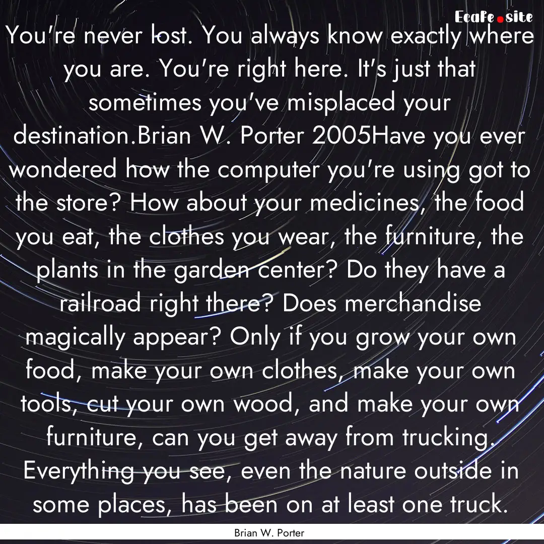 You're never lost. You always know exactly.... : Quote by Brian W. Porter