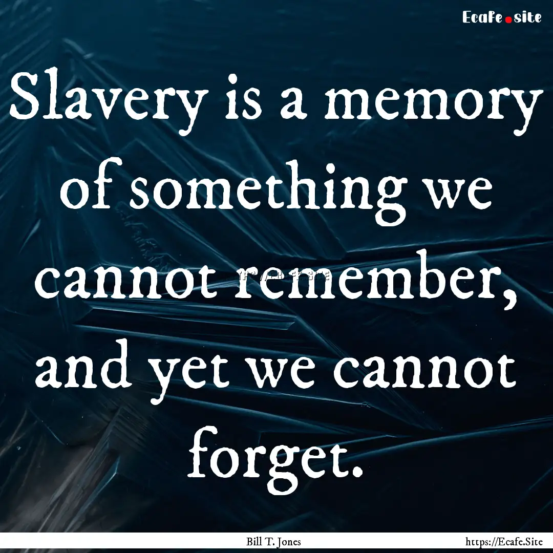 Slavery is a memory of something we cannot.... : Quote by Bill T. Jones