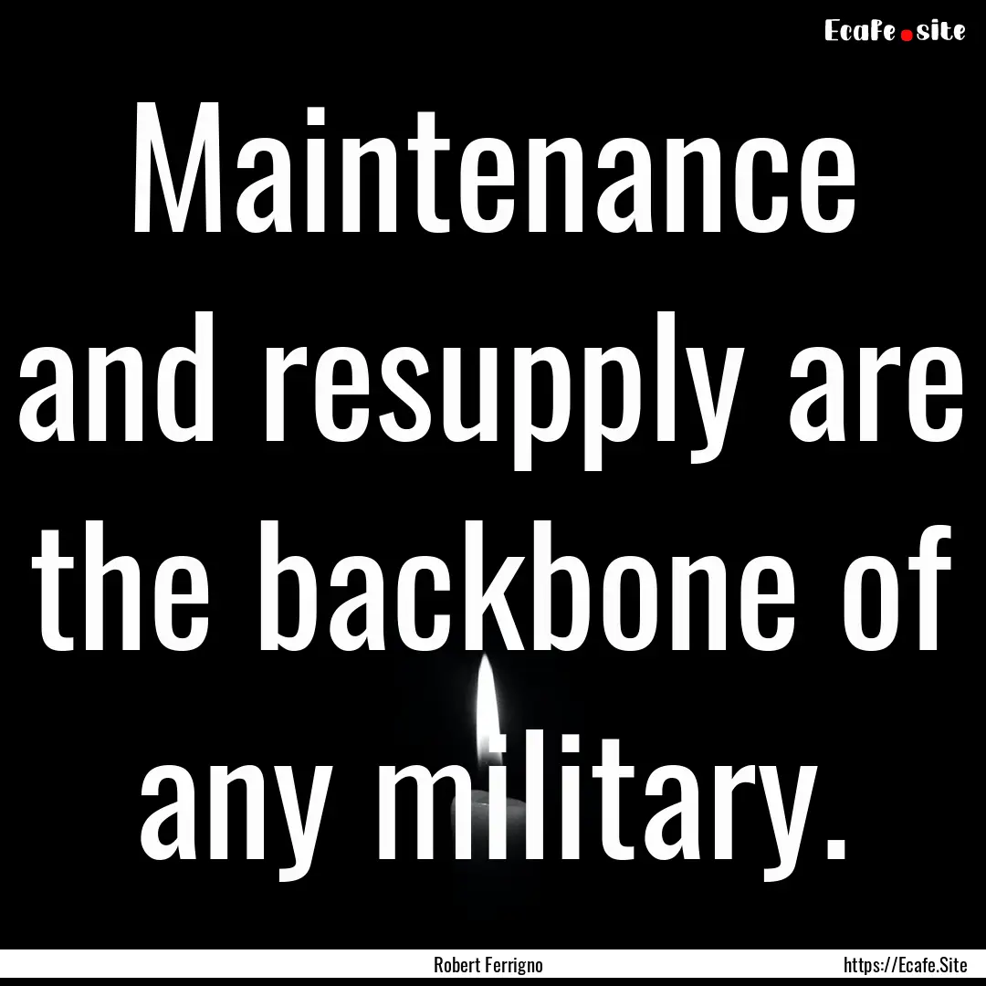 Maintenance and resupply are the backbone.... : Quote by Robert Ferrigno