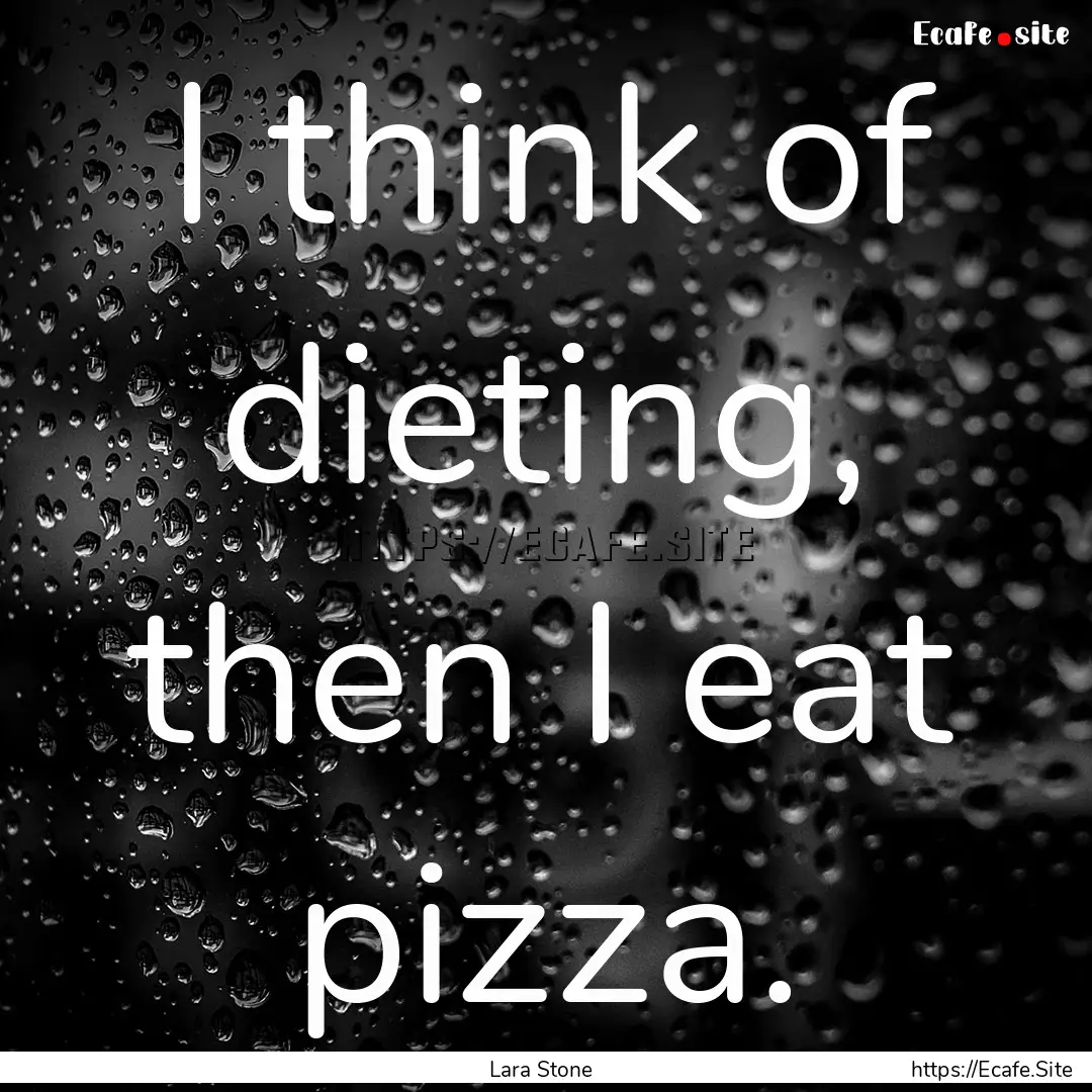 I think of dieting, then I eat pizza. : Quote by Lara Stone