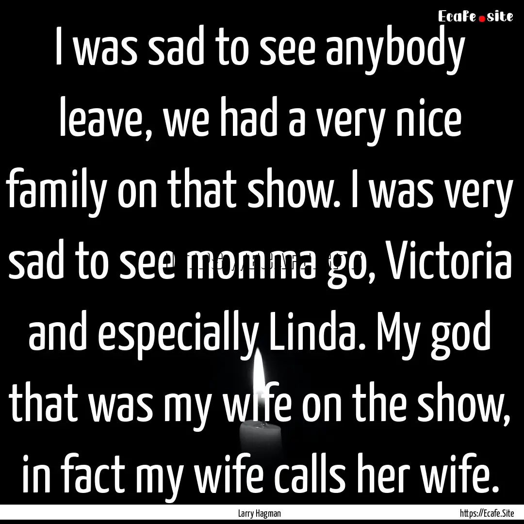 I was sad to see anybody leave, we had a.... : Quote by Larry Hagman