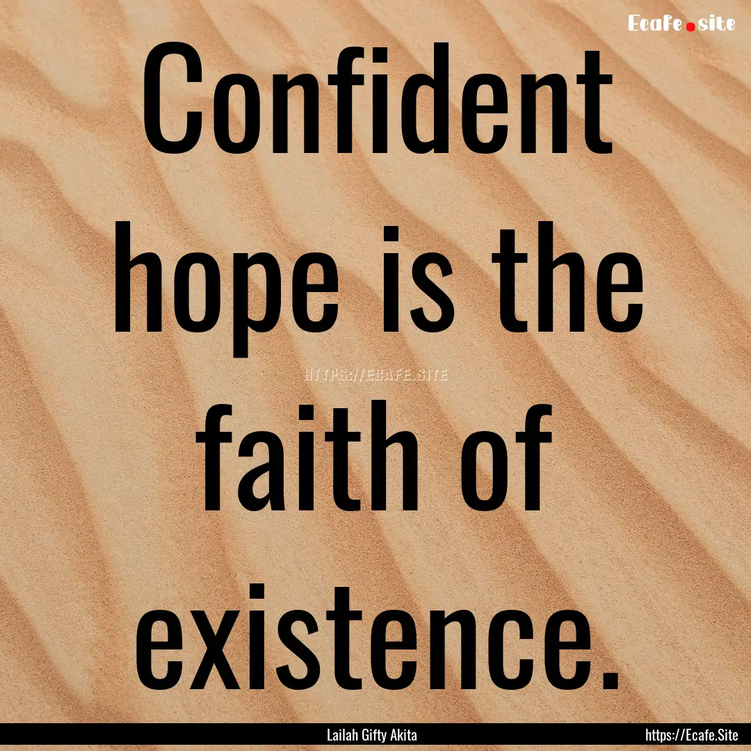 Confident hope is the faith of existence..... : Quote by Lailah Gifty Akita