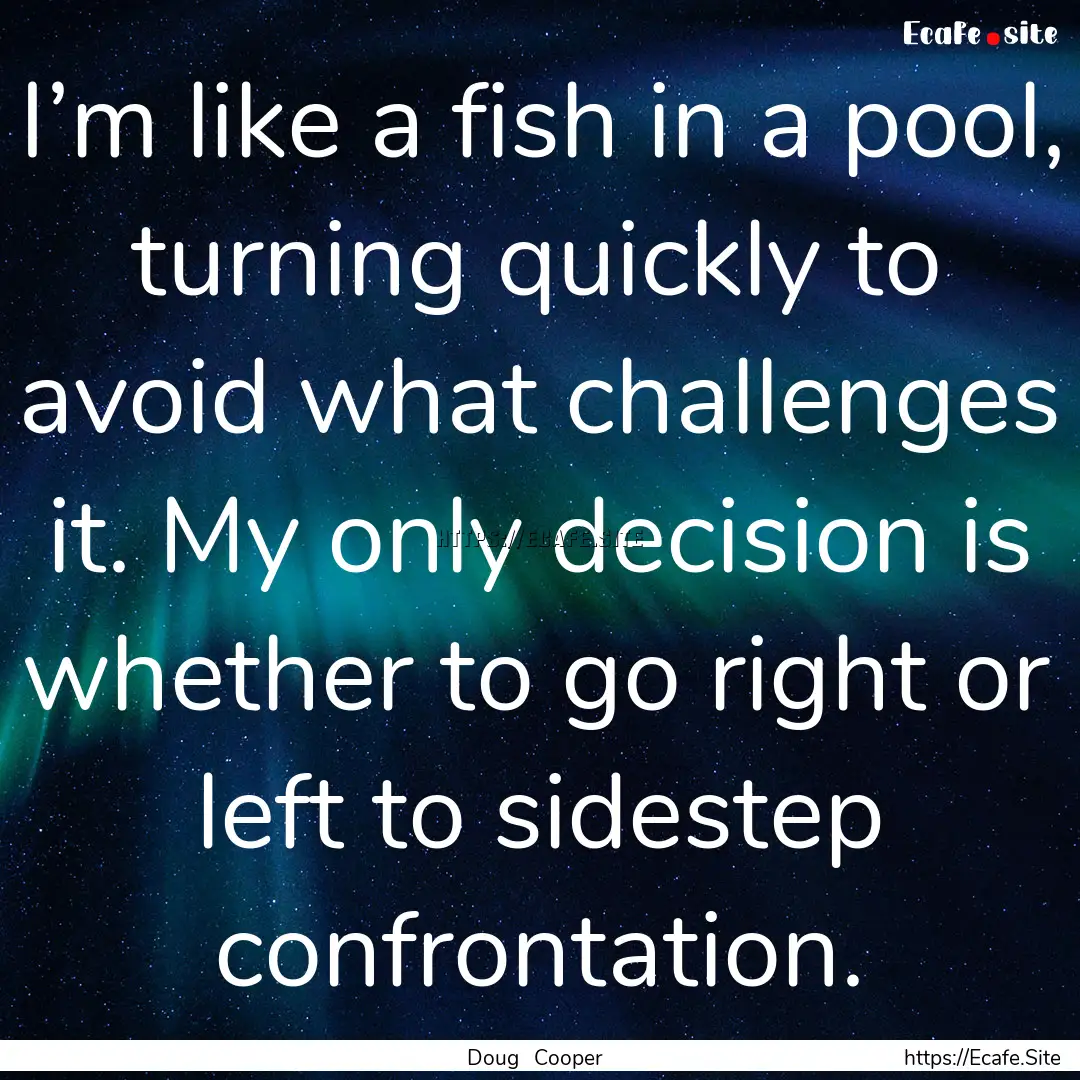 I’m like a fish in a pool, turning quickly.... : Quote by Doug Cooper