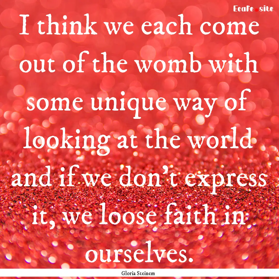 I think we each come out of the womb with.... : Quote by Gloria Steinem