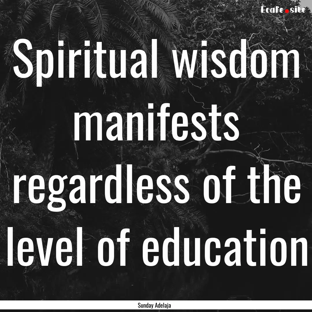 Spiritual wisdom manifests regardless of.... : Quote by Sunday Adelaja