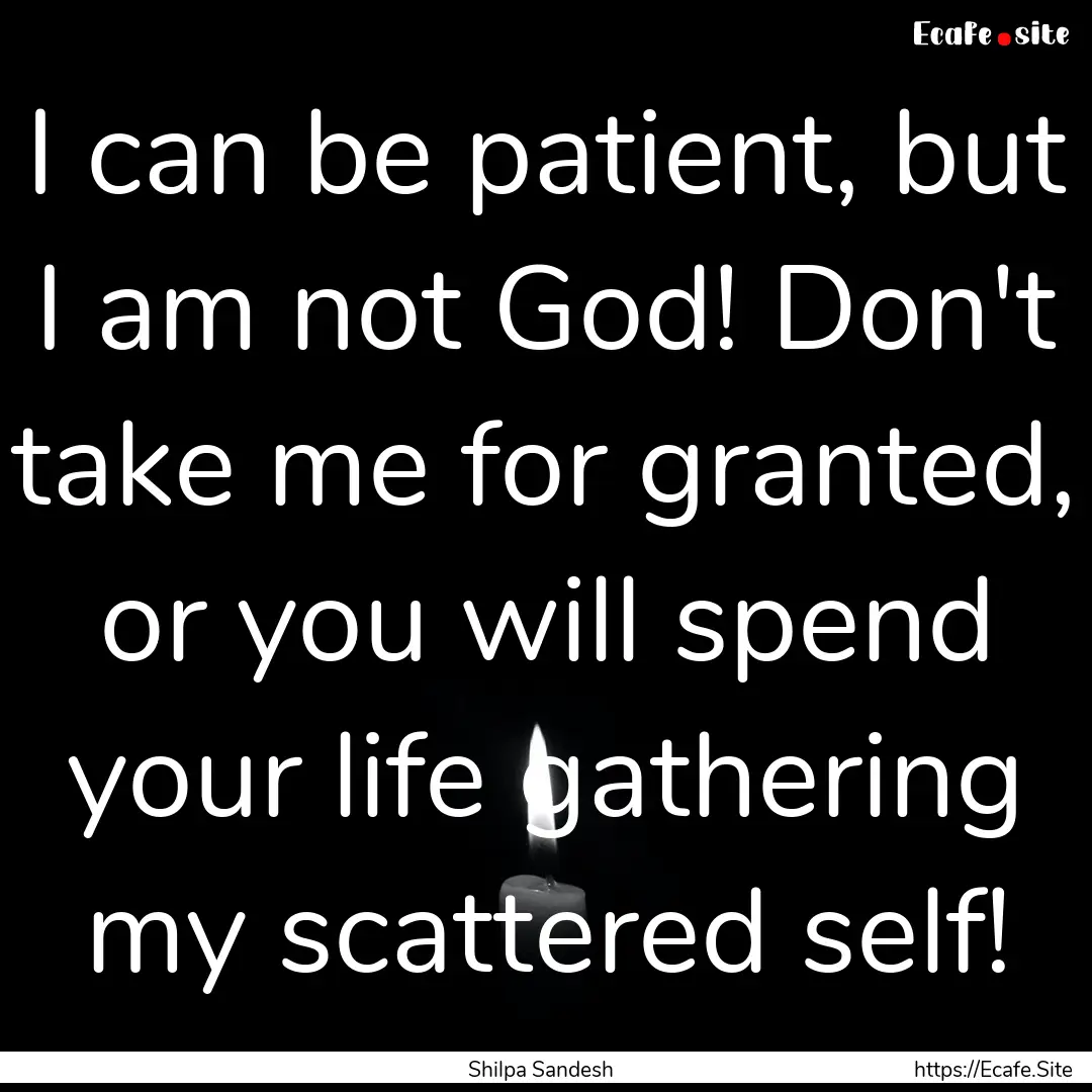 I can be patient, but I am not God! Don't.... : Quote by Shilpa Sandesh