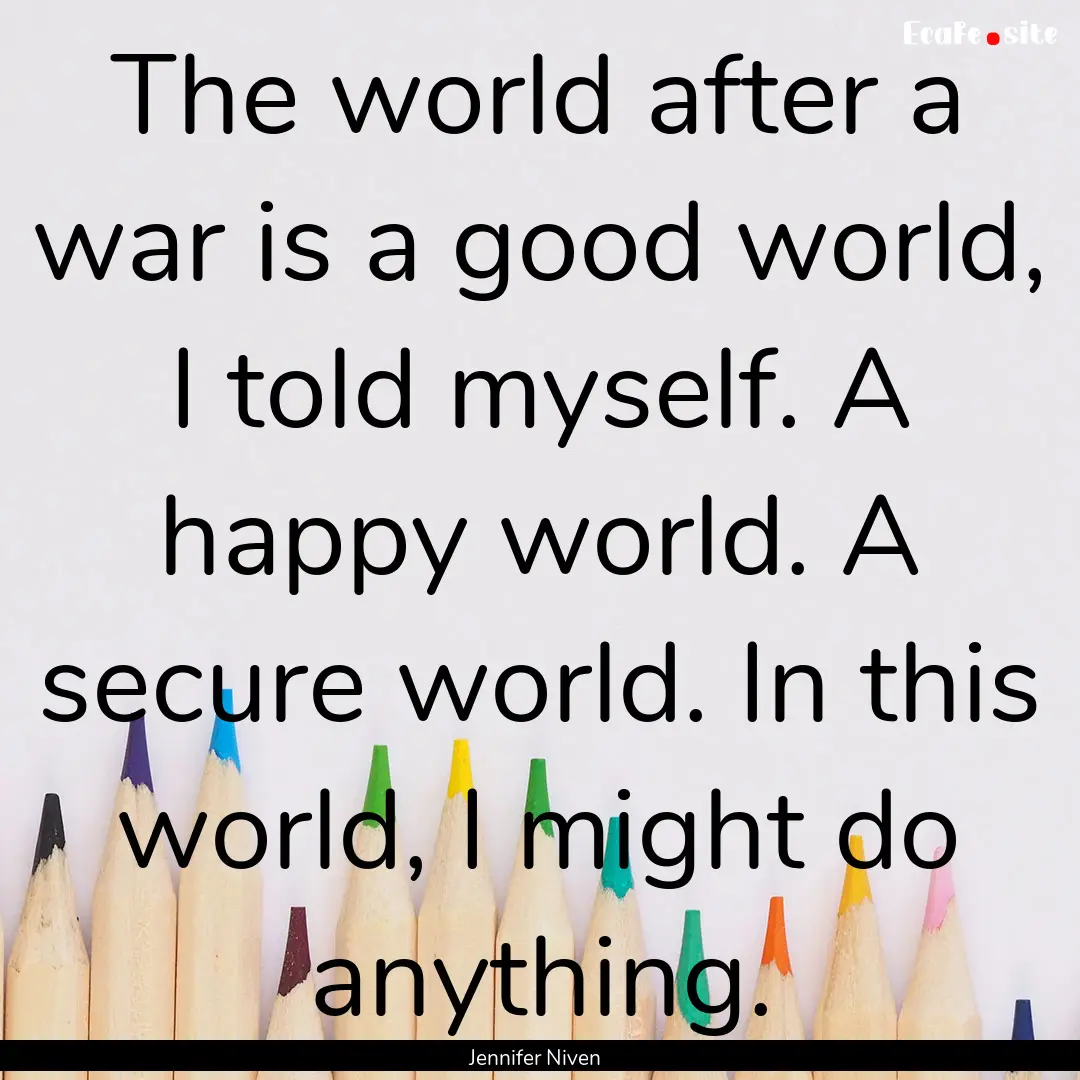 The world after a war is a good world, I.... : Quote by Jennifer Niven