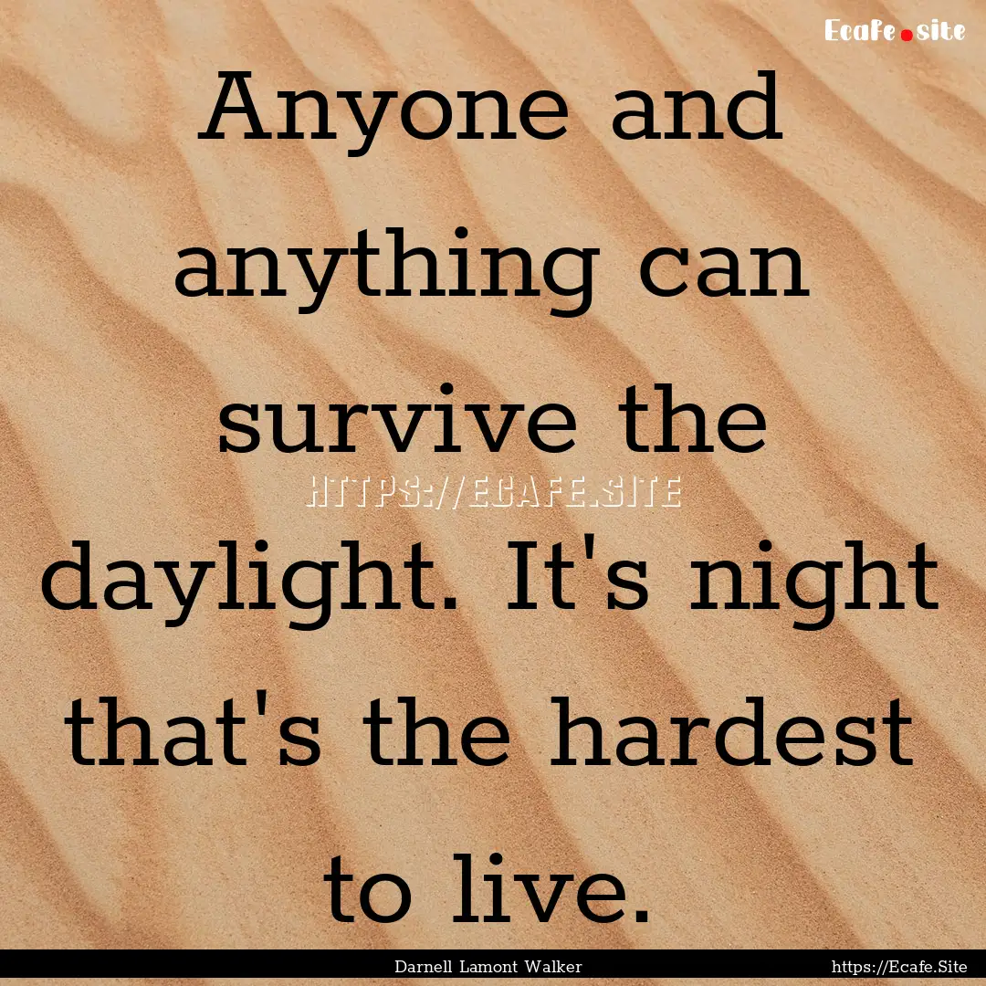 Anyone and anything can survive the daylight..... : Quote by Darnell Lamont Walker