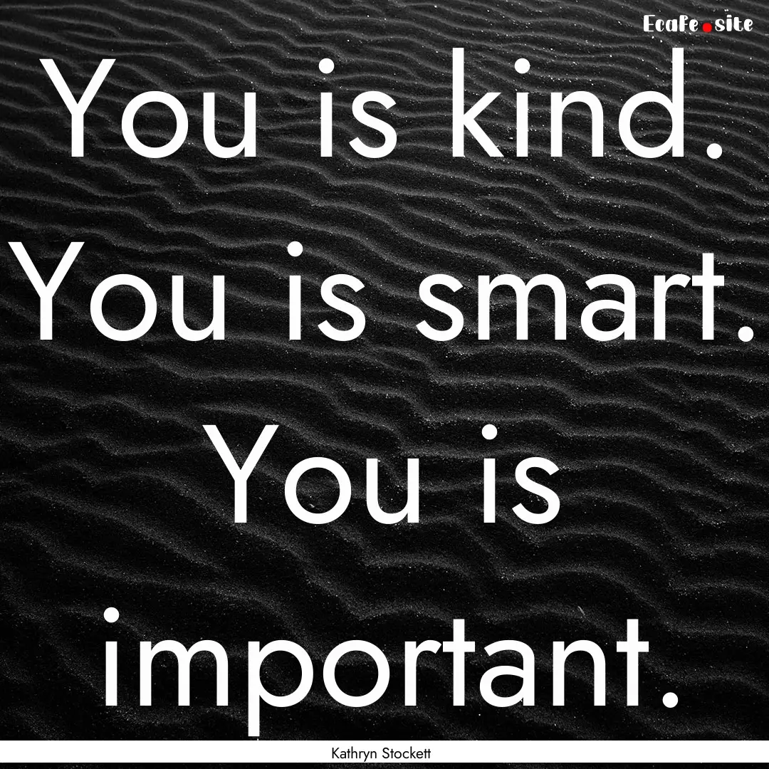 You is kind. You is smart. You is important..... : Quote by Kathryn Stockett