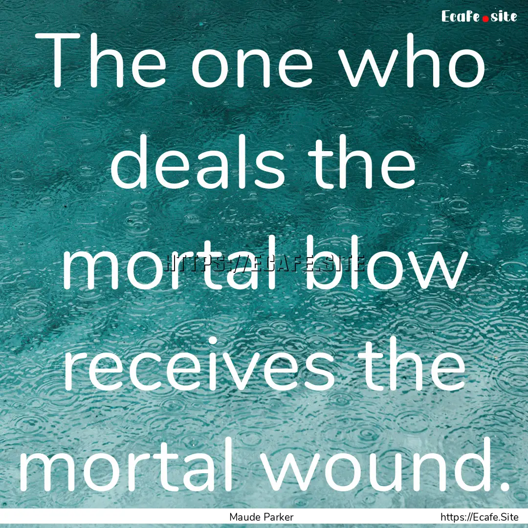 The one who deals the mortal blow receives.... : Quote by Maude Parker